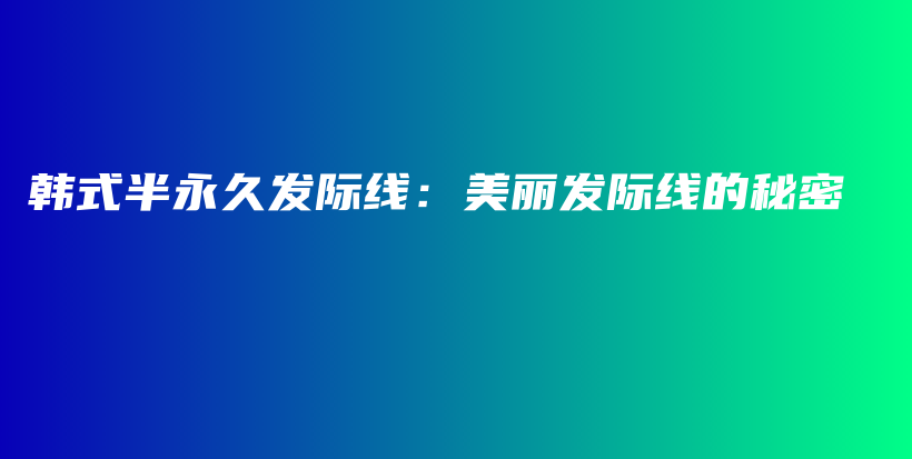 韓式半永久發(fā)際線：美麗發(fā)際線的秘密插圖