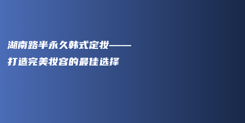 湖南路半永久韓式定妝——打造完美妝容的最佳選擇插圖