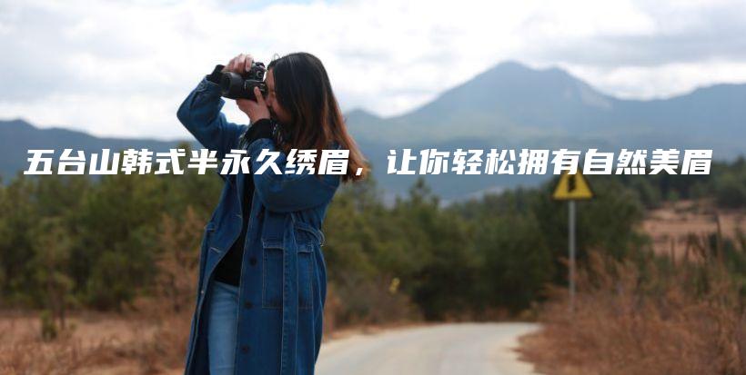 五臺山韓式半永久繡眉，讓你輕松擁有自然美眉插圖