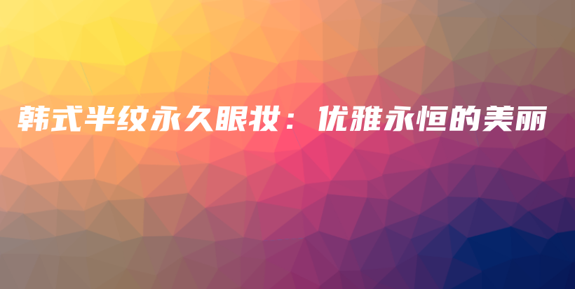 韓式半紋永久眼妝：優(yōu)雅永恒的美麗插圖
