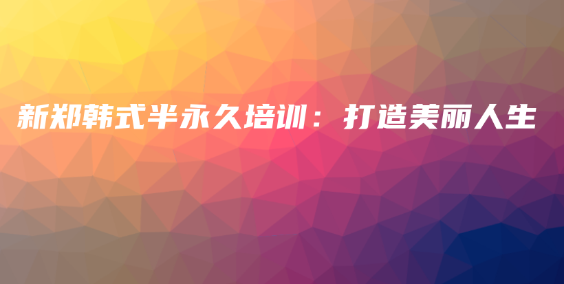 新鄭韓式半永久培訓(xùn)：打造美麗人生插圖