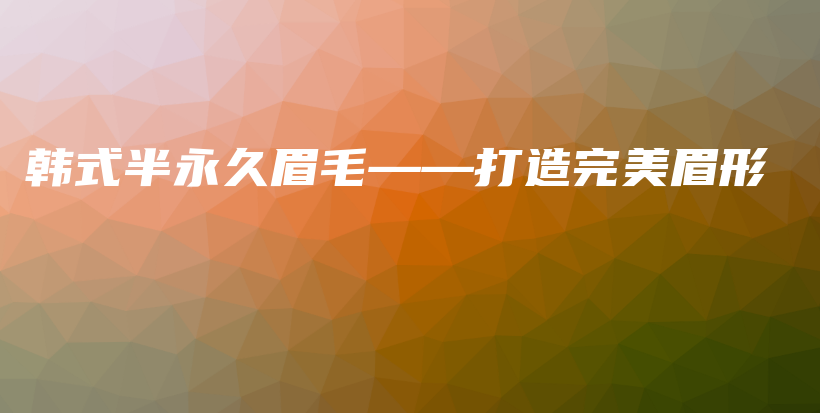韓式半永久眉毛——打造完美眉形插圖