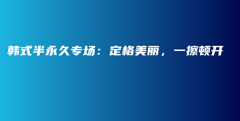 韓式半永久專場：定格美麗，一擦頓開插圖