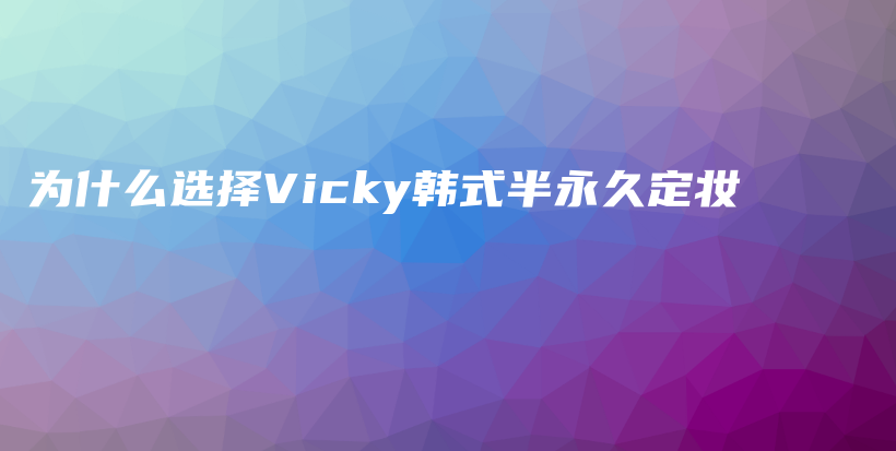 為什么選擇Vicky韓式半永久定妝插圖