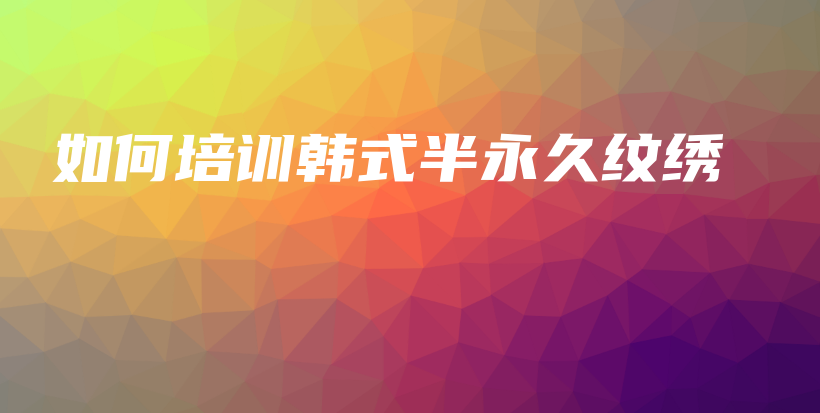 如何培訓(xùn)韓式半永久紋繡插圖