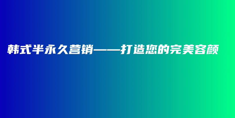 韓式半永久營銷——打造您的完美容顏插圖