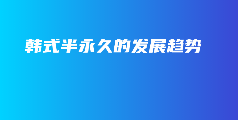 韓式半永久的發(fā)展趨勢(shì)插圖