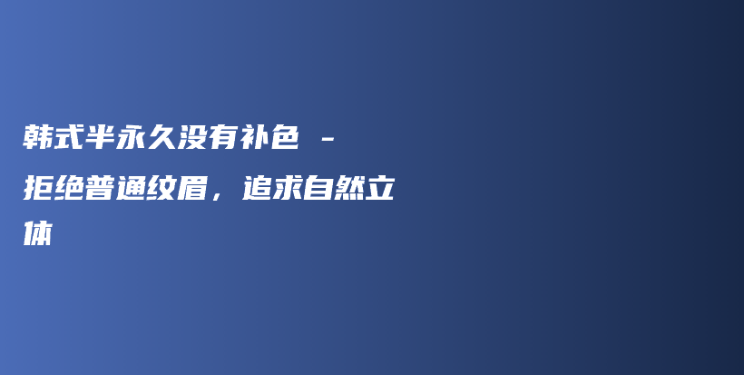 韓式半永久沒(méi)有補(bǔ)色 – 拒絕普通紋眉，追求自然立體插圖