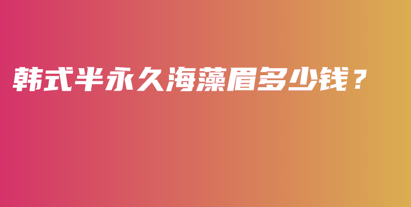 韓式半永久海藻眉多少錢？插圖