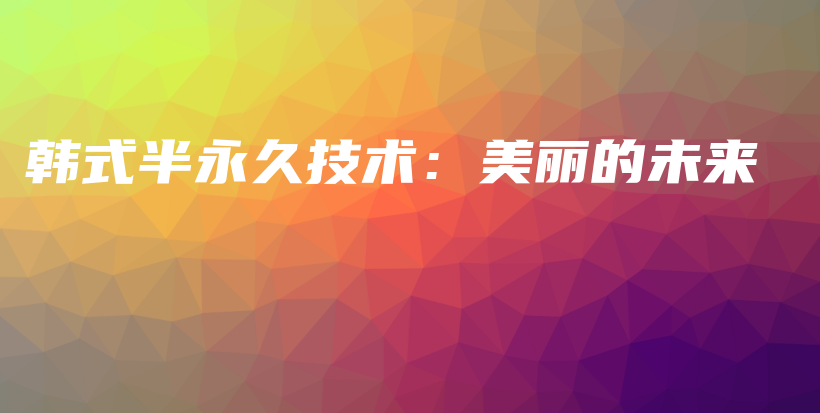 韓式半永久技術(shù)：美麗的未來(lái)插圖