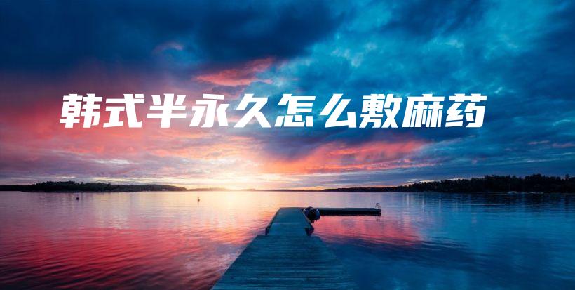韓式半永久怎么敷麻藥插圖