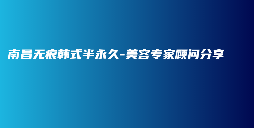 南昌無痕韓式半永久-美容專家顧問分享插圖