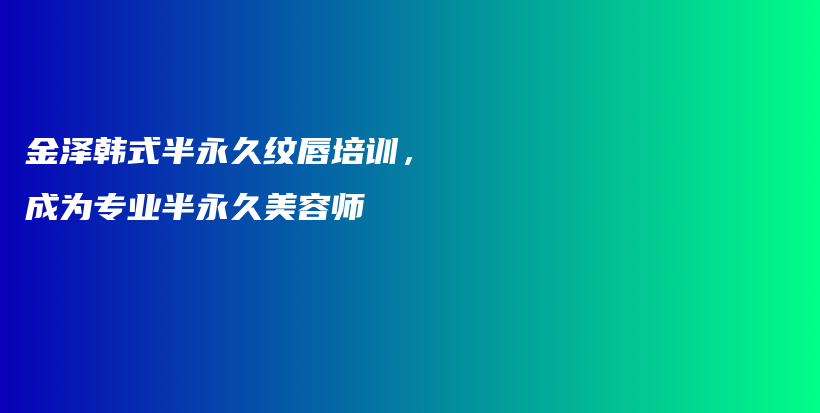 金澤韓式半永久紋唇培訓(xùn)，成為專業(yè)半永久美容師插圖