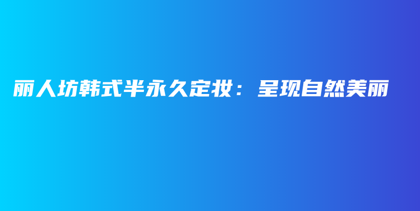 麗人坊韓式半永久定妝：呈現(xiàn)自然美麗插圖