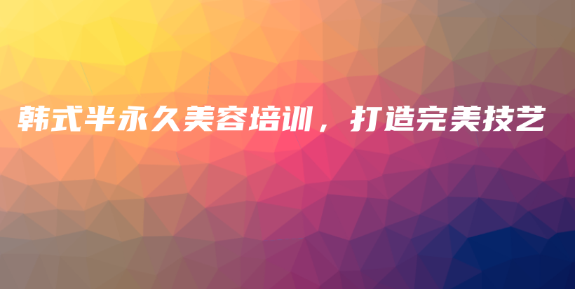 韓式半永久美容培訓(xùn)，打造完美技藝插圖