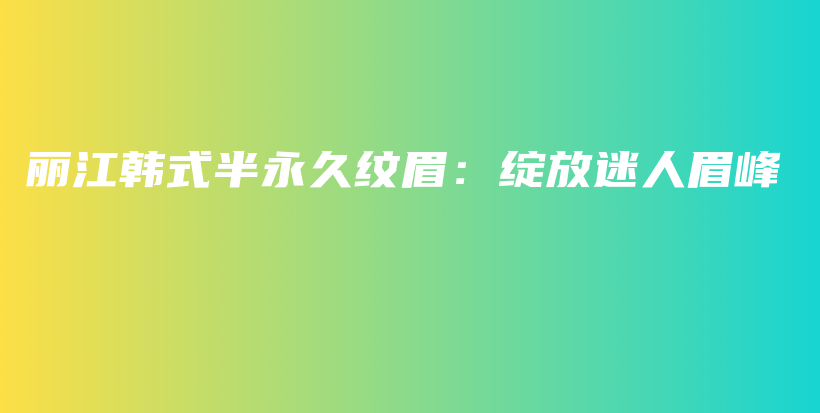 麗江韓式半永久紋眉：綻放迷人眉峰插圖