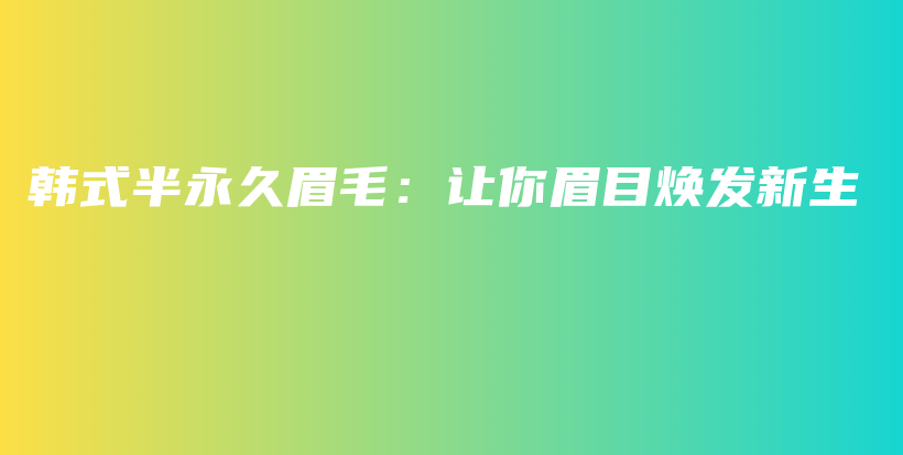 韓式半永久眉毛：讓你眉目煥發(fā)新生插圖