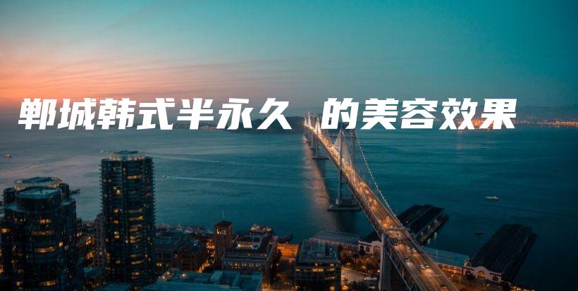 鄲城韓式半永久 的美容效果插圖