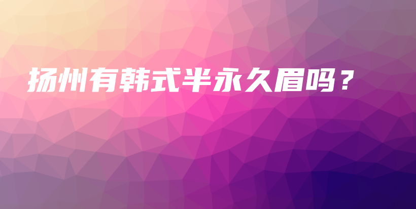 揚(yáng)州有韓式半永久眉嗎？插圖