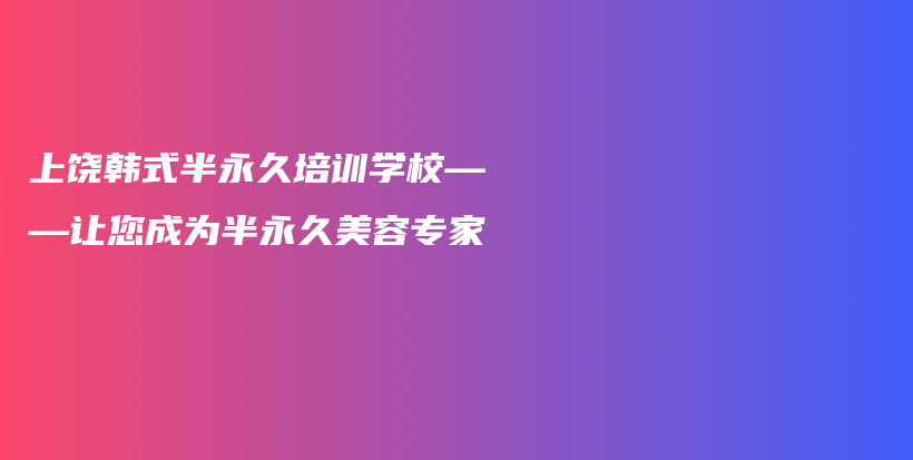 上饒韓式半永久培訓(xùn)學(xué)?！屇蔀榘胗谰妹廊輰＜也鍒D