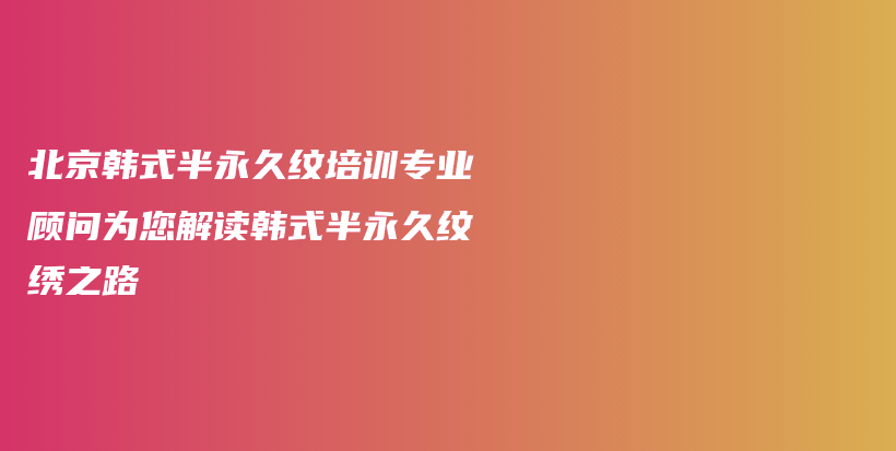北京韓式半永久紋培訓專業(yè)顧問為您解讀韓式半永久紋繡之路插圖