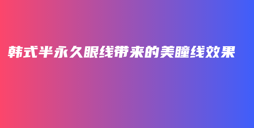 韓式半永久眼線帶來的美瞳線效果插圖