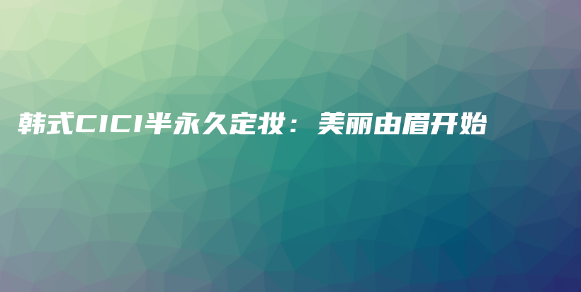 韓式CICI半永久定妝：美麗由眉開始插圖