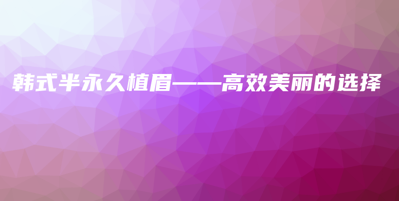 韓式半永久植眉——高效美麗的選擇插圖