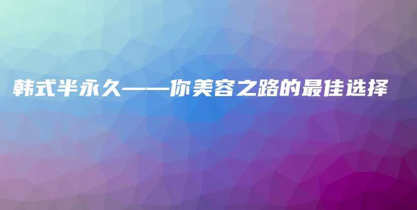 韓式半永久——你美容之路的最佳選擇插圖
