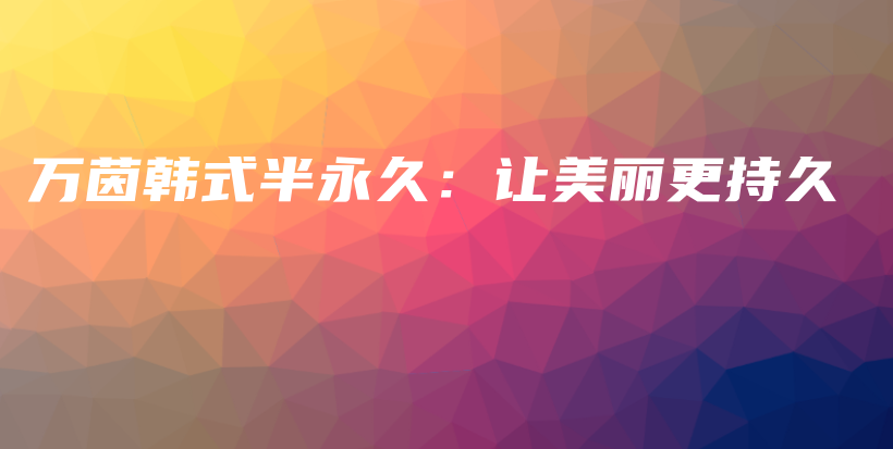 萬(wàn)茵韓式半永久：讓美麗更持久插圖