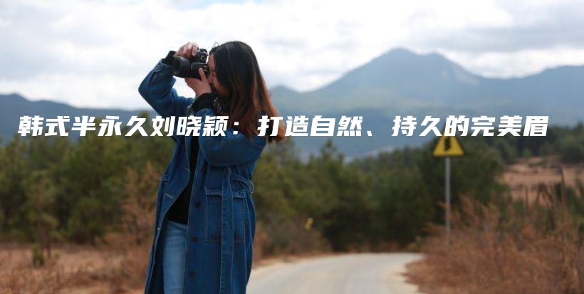 韓式半永久劉曉穎：打造自然、持久的完美眉插圖