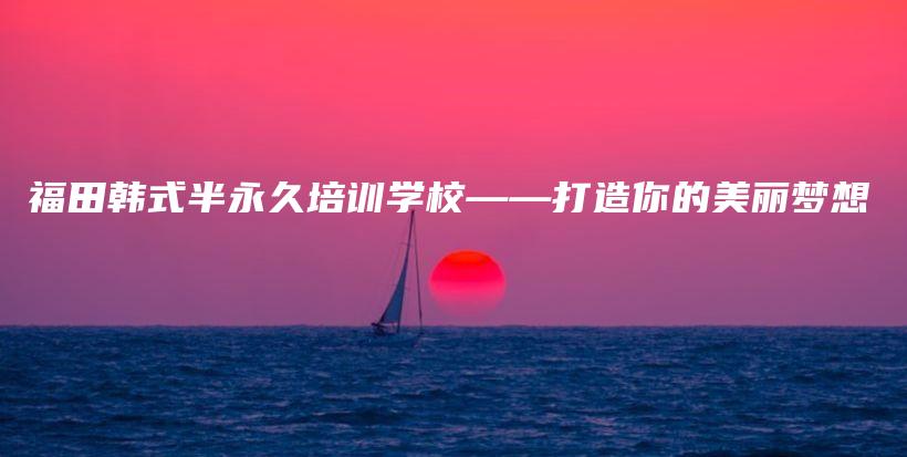 福田韓式半永久培訓(xùn)學(xué)?！蛟炷愕拿利悏粝氩鍒D
