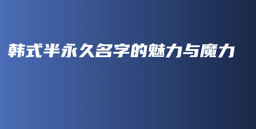 韓式半永久名字的魅力與魔力插圖