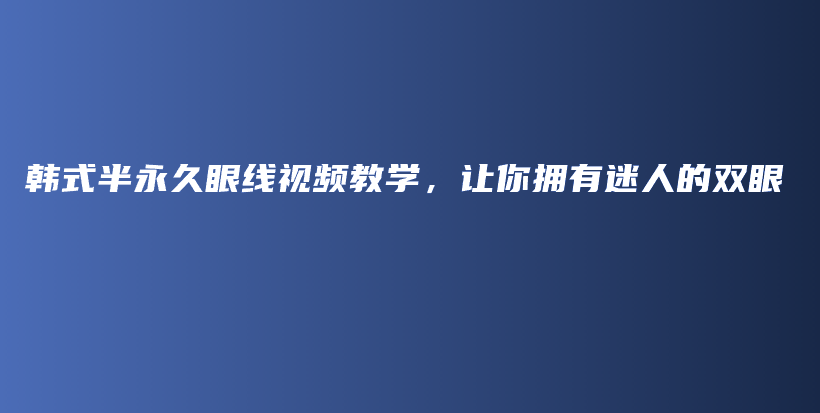 韓式半永久眼線視頻教學(xué)，讓你擁有迷人的雙眼插圖