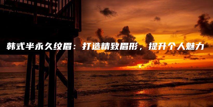 韓式半永久紋眉：打造精致眉形，提升個人魅力插圖
