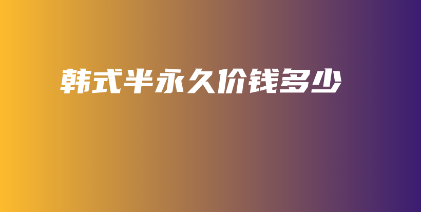 韓式半永久價(jià)錢(qián)多少插圖