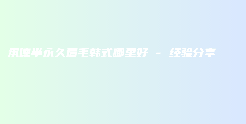 承德半永久眉毛韓式哪里好 – 經(jīng)驗(yàn)分享插圖