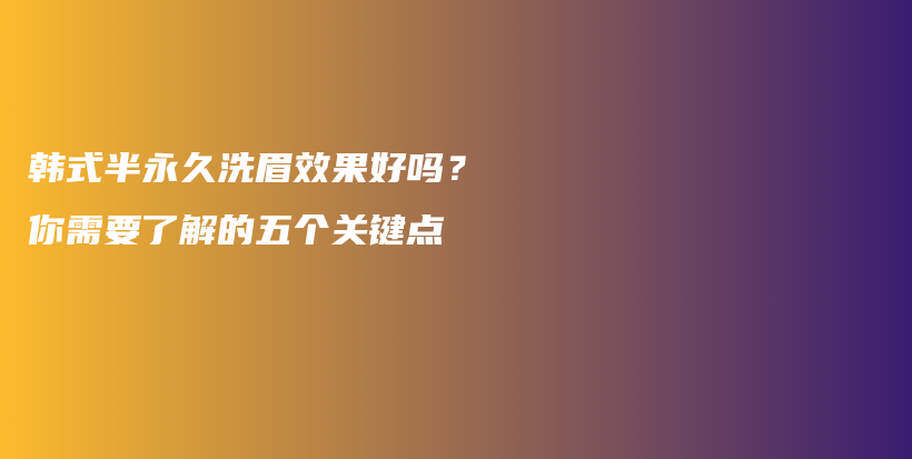 韓式半永久洗眉效果好嗎？你需要了解的五個關(guān)鍵點插圖