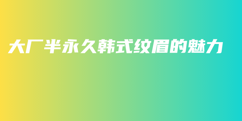 大廠半永久韓式紋眉的魅力插圖