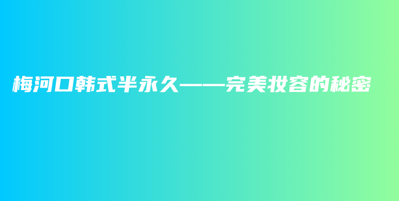 梅河口韓式半永久——完美妝容的秘密插圖