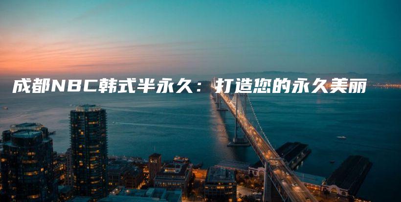 成都NBC韓式半永久：打造您的永久美麗插圖