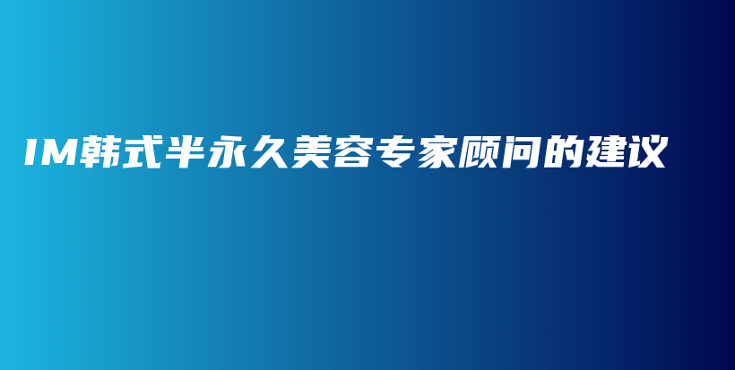 IM韓式半永久美容專家顧問的建議插圖