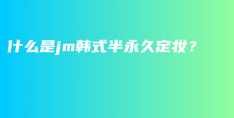 什么是jm韓式半永久定妝？插圖