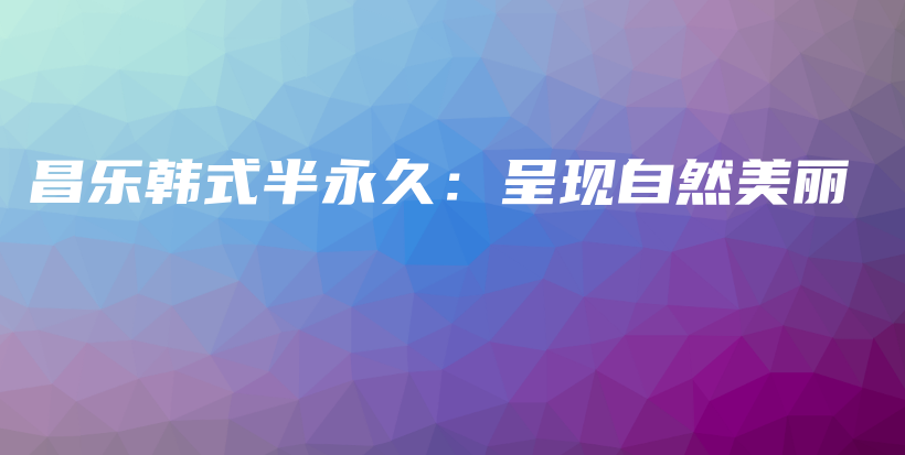 昌樂韓式半永久：呈現(xiàn)自然美麗插圖