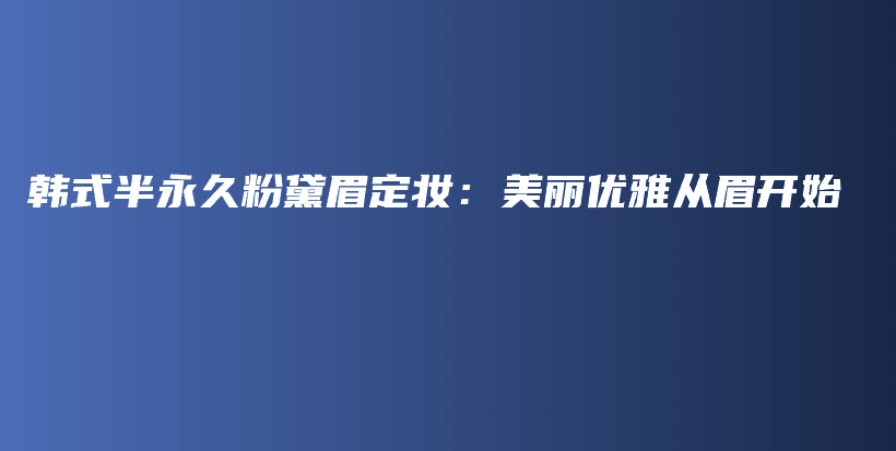 韓式半永久粉黛眉定妝：美麗優(yōu)雅從眉開始插圖