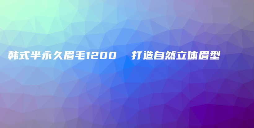 韓式半永久眉毛1200  打造自然立體眉型插圖