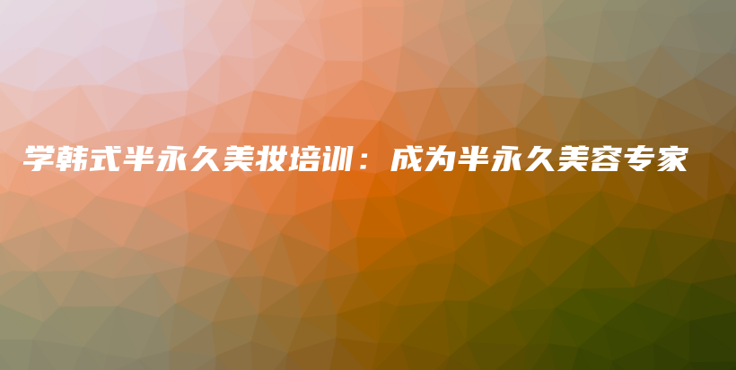 學(xué)韓式半永久美妝培訓(xùn)：成為半永久美容專(zhuān)家插圖