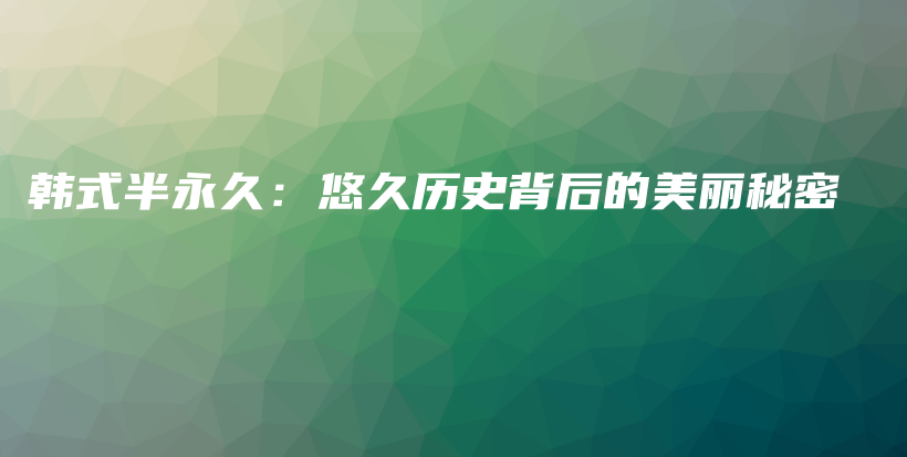 韓式半永久：悠久歷史背后的美麗秘密插圖
