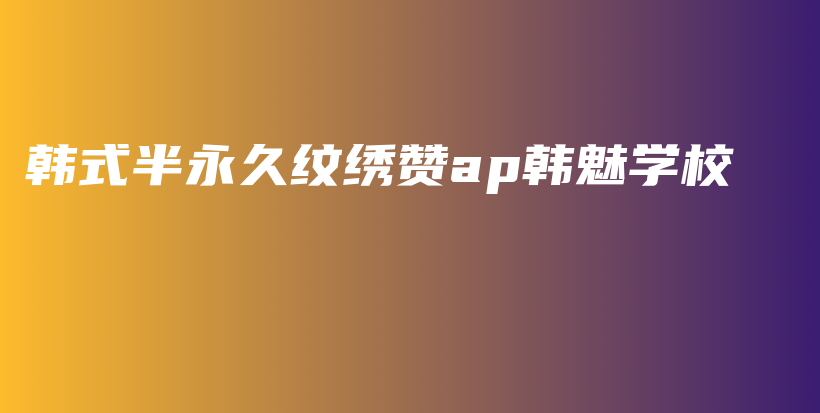 韓式半永久紋繡贊ap韓魅學(xué)校插圖