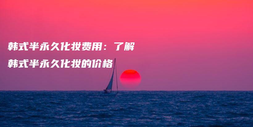 韓式半永久化妝費用：了解韓式半永久化妝的價格插圖